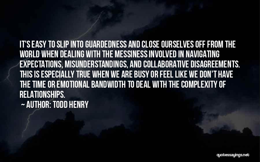 Todd Henry Quotes: It's Easy To Slip Into Guardedness And Close Ourselves Off From The World When Dealing With The Messiness Involved In