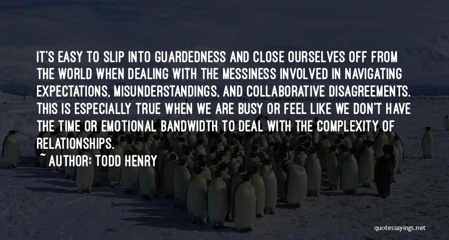 Todd Henry Quotes: It's Easy To Slip Into Guardedness And Close Ourselves Off From The World When Dealing With The Messiness Involved In