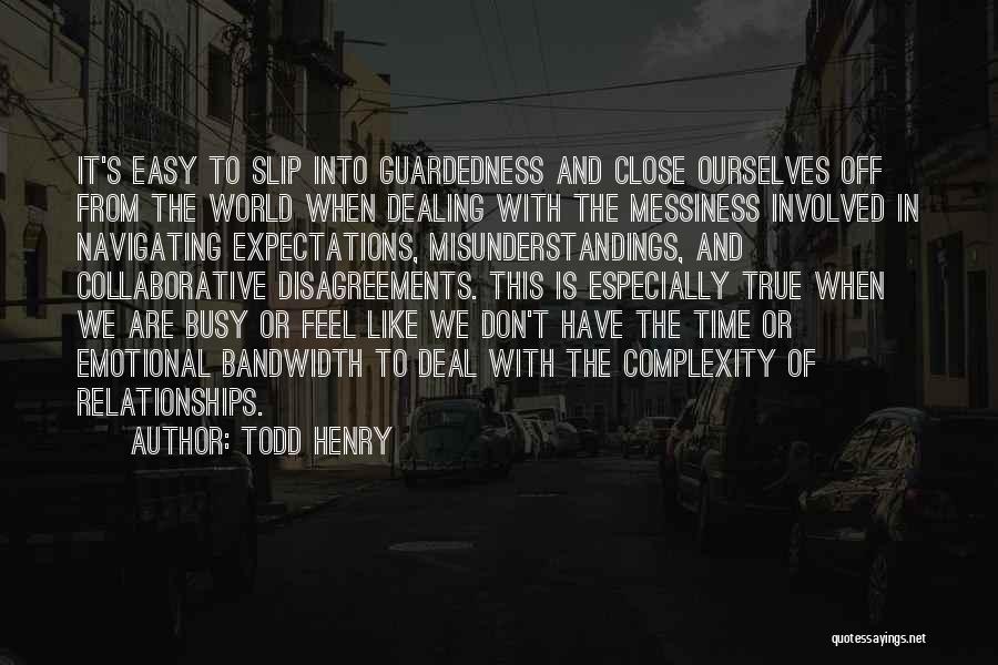 Todd Henry Quotes: It's Easy To Slip Into Guardedness And Close Ourselves Off From The World When Dealing With The Messiness Involved In