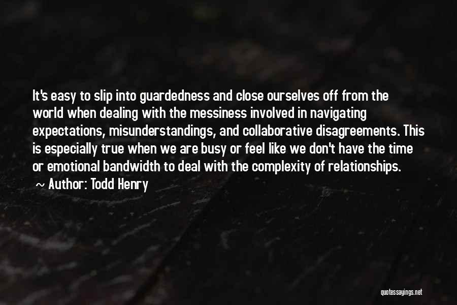 Todd Henry Quotes: It's Easy To Slip Into Guardedness And Close Ourselves Off From The World When Dealing With The Messiness Involved In