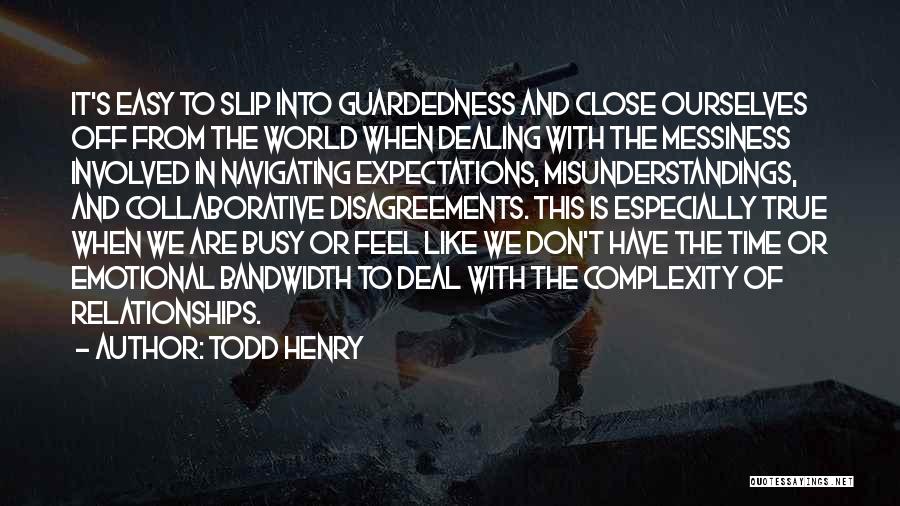 Todd Henry Quotes: It's Easy To Slip Into Guardedness And Close Ourselves Off From The World When Dealing With The Messiness Involved In