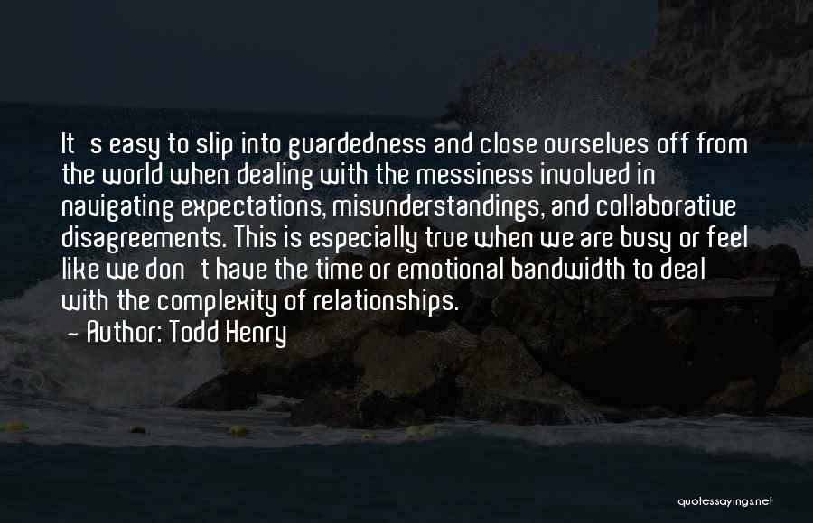 Todd Henry Quotes: It's Easy To Slip Into Guardedness And Close Ourselves Off From The World When Dealing With The Messiness Involved In