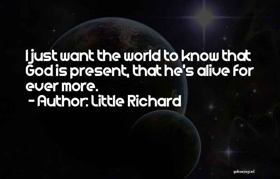 Little Richard Quotes: I Just Want The World To Know That God Is Present, That He's Alive For Ever More.