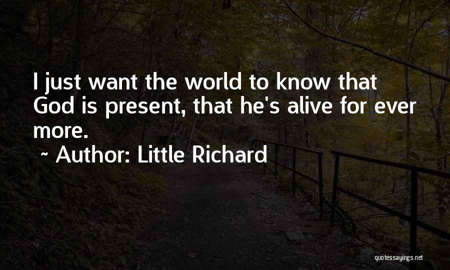 Little Richard Quotes: I Just Want The World To Know That God Is Present, That He's Alive For Ever More.