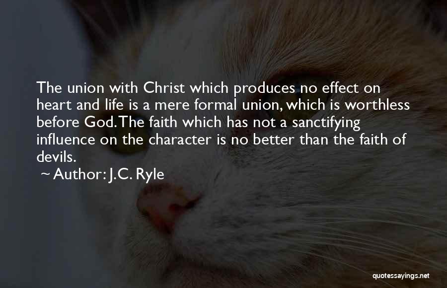 J.C. Ryle Quotes: The Union With Christ Which Produces No Effect On Heart And Life Is A Mere Formal Union, Which Is Worthless