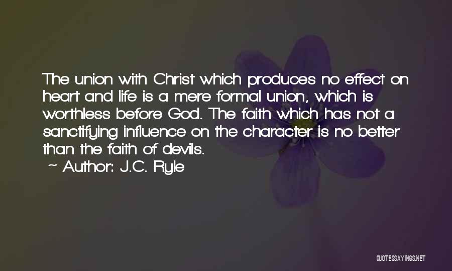 J.C. Ryle Quotes: The Union With Christ Which Produces No Effect On Heart And Life Is A Mere Formal Union, Which Is Worthless