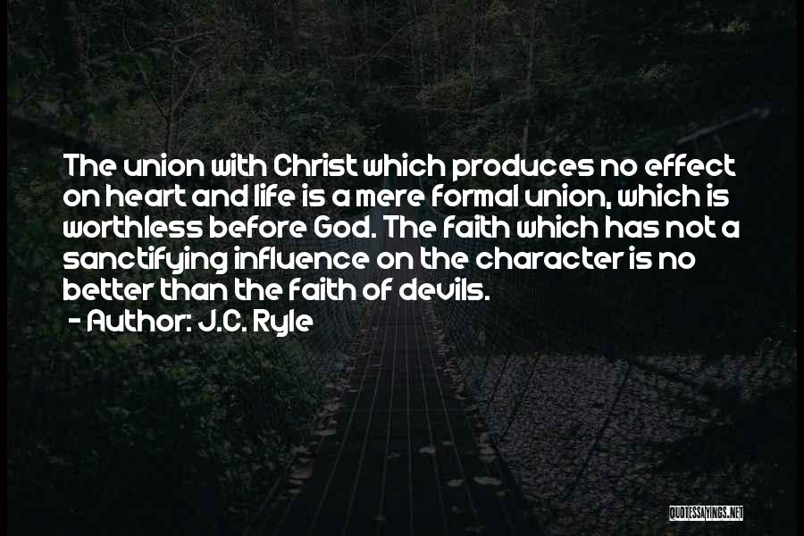J.C. Ryle Quotes: The Union With Christ Which Produces No Effect On Heart And Life Is A Mere Formal Union, Which Is Worthless
