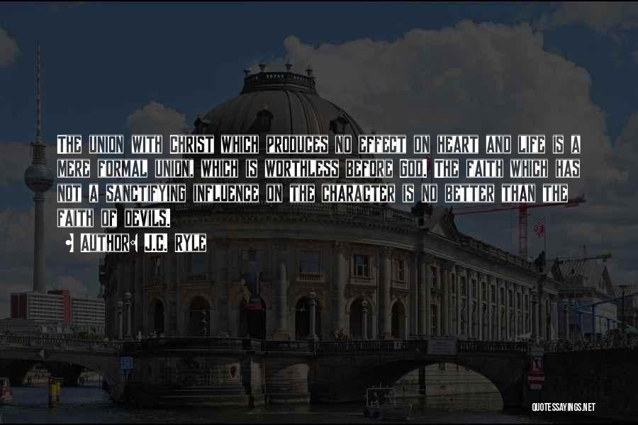 J.C. Ryle Quotes: The Union With Christ Which Produces No Effect On Heart And Life Is A Mere Formal Union, Which Is Worthless