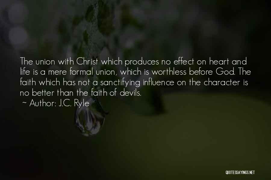 J.C. Ryle Quotes: The Union With Christ Which Produces No Effect On Heart And Life Is A Mere Formal Union, Which Is Worthless