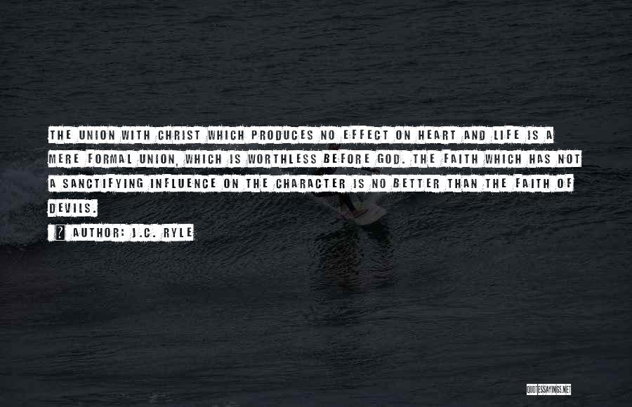 J.C. Ryle Quotes: The Union With Christ Which Produces No Effect On Heart And Life Is A Mere Formal Union, Which Is Worthless
