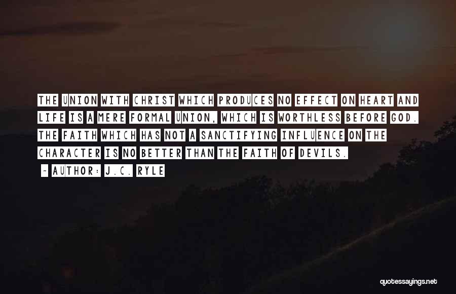 J.C. Ryle Quotes: The Union With Christ Which Produces No Effect On Heart And Life Is A Mere Formal Union, Which Is Worthless