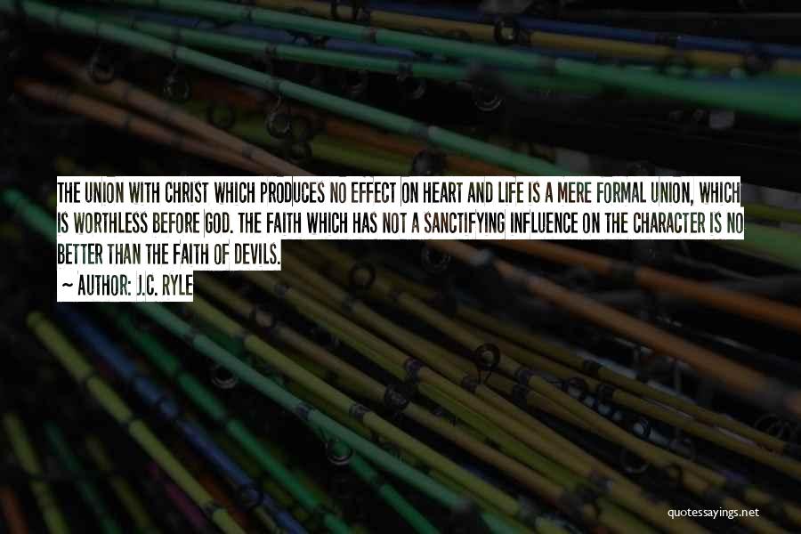 J.C. Ryle Quotes: The Union With Christ Which Produces No Effect On Heart And Life Is A Mere Formal Union, Which Is Worthless