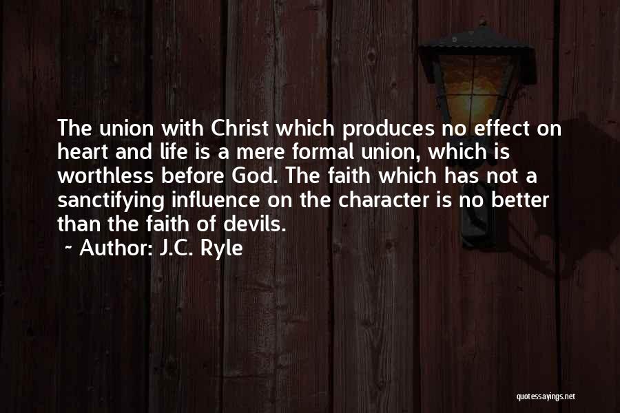 J.C. Ryle Quotes: The Union With Christ Which Produces No Effect On Heart And Life Is A Mere Formal Union, Which Is Worthless