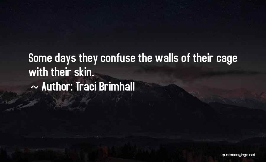 Traci Brimhall Quotes: Some Days They Confuse The Walls Of Their Cage With Their Skin.