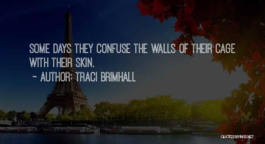 Traci Brimhall Quotes: Some Days They Confuse The Walls Of Their Cage With Their Skin.