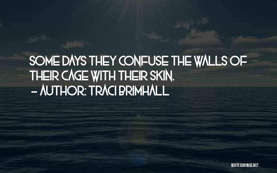 Traci Brimhall Quotes: Some Days They Confuse The Walls Of Their Cage With Their Skin.