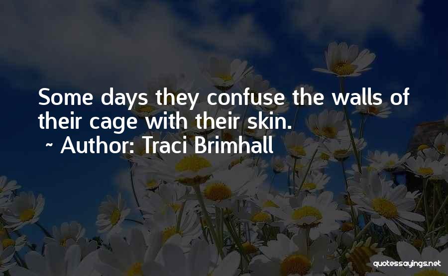 Traci Brimhall Quotes: Some Days They Confuse The Walls Of Their Cage With Their Skin.