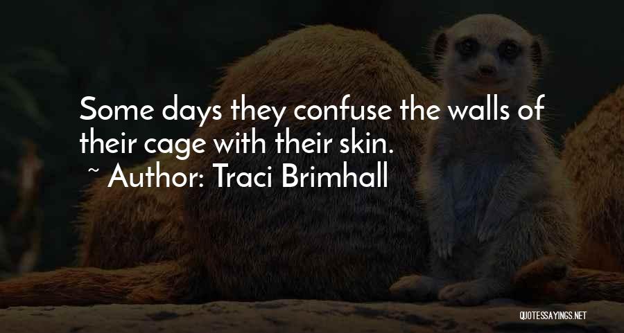 Traci Brimhall Quotes: Some Days They Confuse The Walls Of Their Cage With Their Skin.