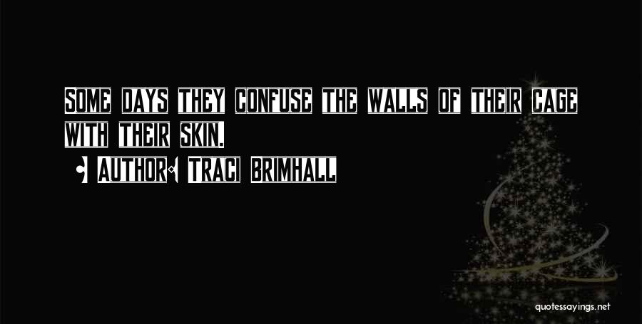 Traci Brimhall Quotes: Some Days They Confuse The Walls Of Their Cage With Their Skin.