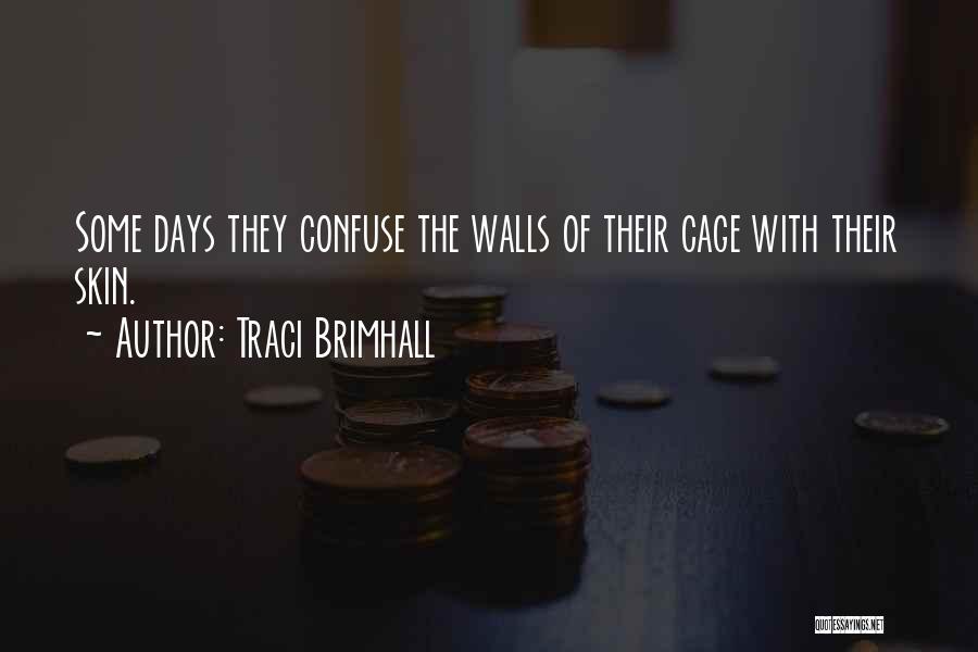 Traci Brimhall Quotes: Some Days They Confuse The Walls Of Their Cage With Their Skin.