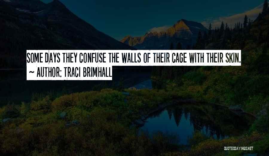 Traci Brimhall Quotes: Some Days They Confuse The Walls Of Their Cage With Their Skin.