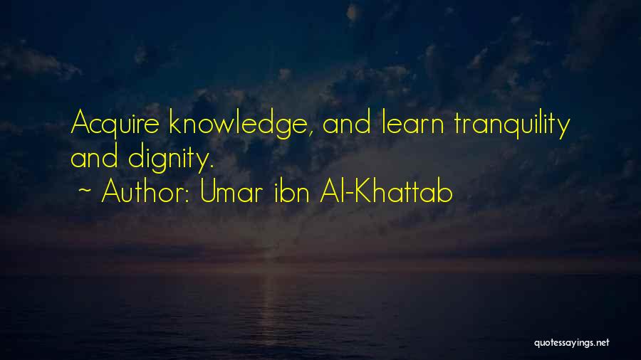 Umar Ibn Al-Khattab Quotes: Acquire Knowledge, And Learn Tranquility And Dignity.