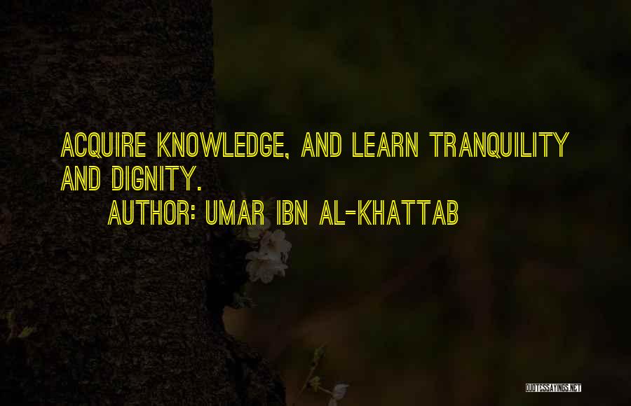 Umar Ibn Al-Khattab Quotes: Acquire Knowledge, And Learn Tranquility And Dignity.