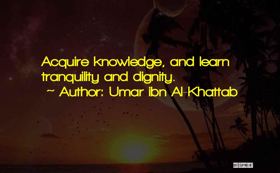 Umar Ibn Al-Khattab Quotes: Acquire Knowledge, And Learn Tranquility And Dignity.