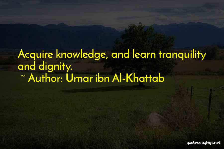 Umar Ibn Al-Khattab Quotes: Acquire Knowledge, And Learn Tranquility And Dignity.