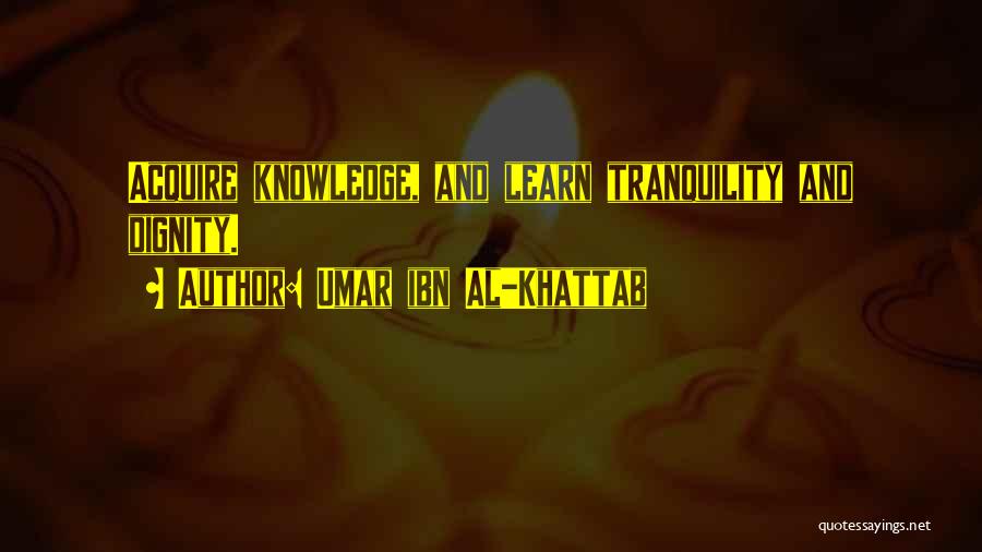 Umar Ibn Al-Khattab Quotes: Acquire Knowledge, And Learn Tranquility And Dignity.