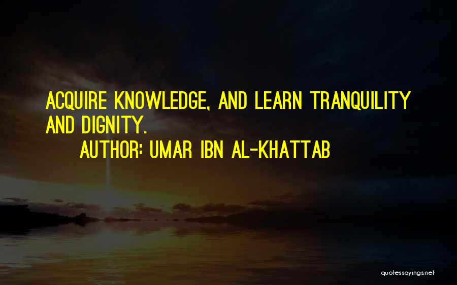 Umar Ibn Al-Khattab Quotes: Acquire Knowledge, And Learn Tranquility And Dignity.