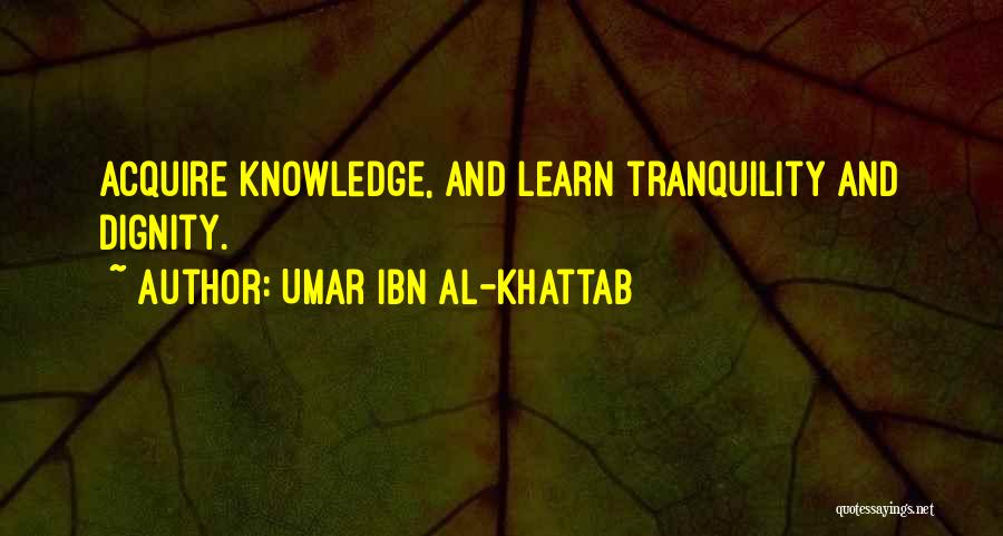 Umar Ibn Al-Khattab Quotes: Acquire Knowledge, And Learn Tranquility And Dignity.