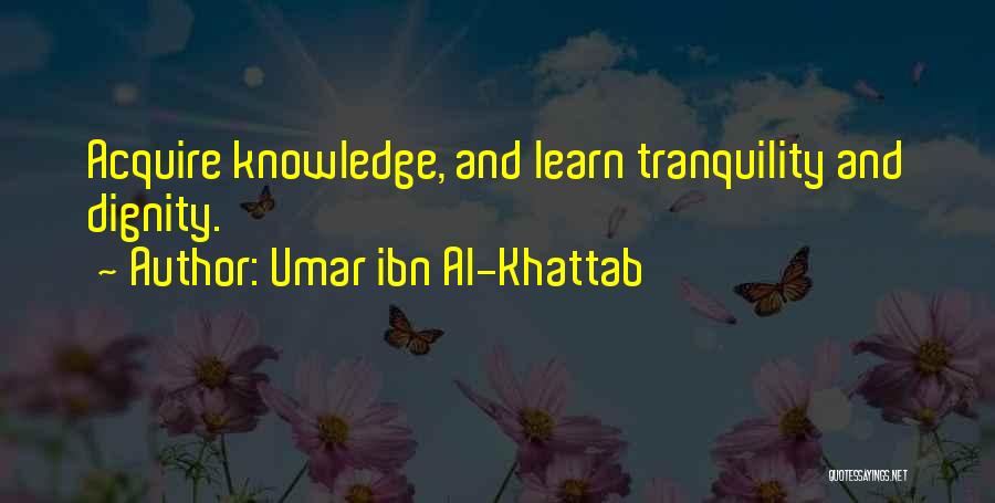 Umar Ibn Al-Khattab Quotes: Acquire Knowledge, And Learn Tranquility And Dignity.