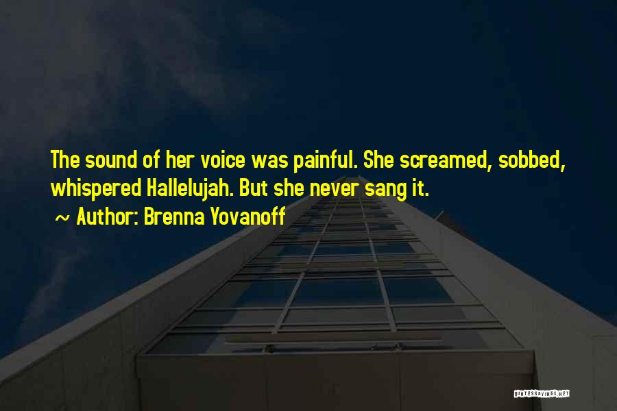 Brenna Yovanoff Quotes: The Sound Of Her Voice Was Painful. She Screamed, Sobbed, Whispered Hallelujah. But She Never Sang It.