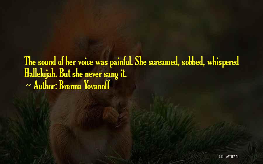 Brenna Yovanoff Quotes: The Sound Of Her Voice Was Painful. She Screamed, Sobbed, Whispered Hallelujah. But She Never Sang It.