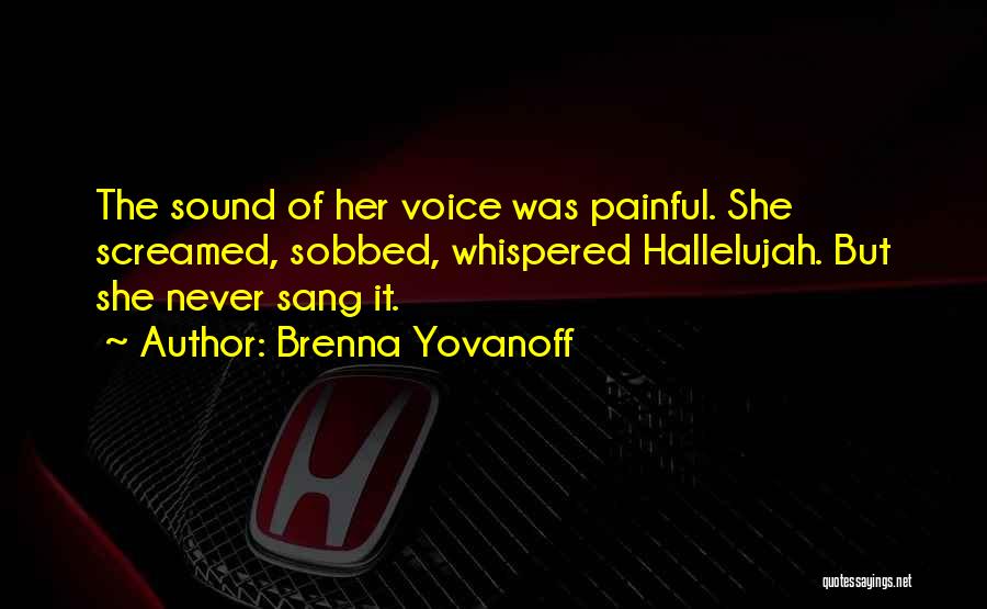 Brenna Yovanoff Quotes: The Sound Of Her Voice Was Painful. She Screamed, Sobbed, Whispered Hallelujah. But She Never Sang It.