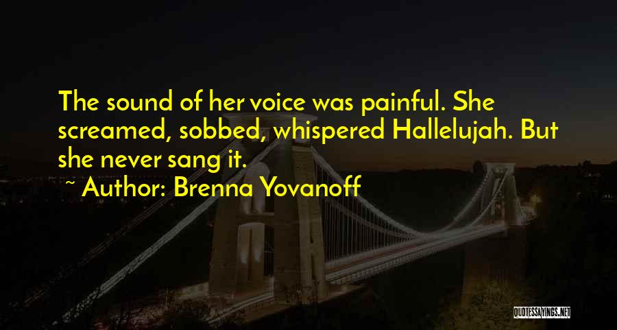 Brenna Yovanoff Quotes: The Sound Of Her Voice Was Painful. She Screamed, Sobbed, Whispered Hallelujah. But She Never Sang It.