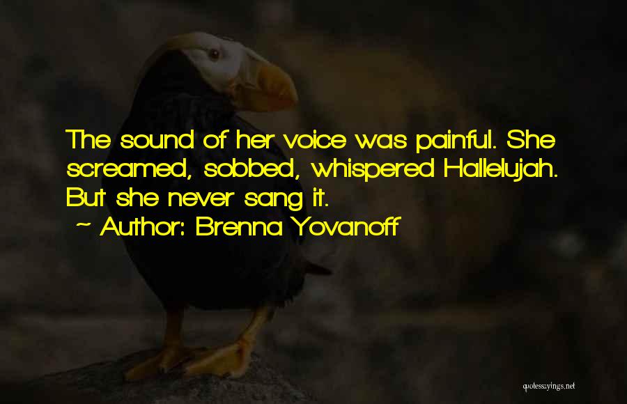 Brenna Yovanoff Quotes: The Sound Of Her Voice Was Painful. She Screamed, Sobbed, Whispered Hallelujah. But She Never Sang It.