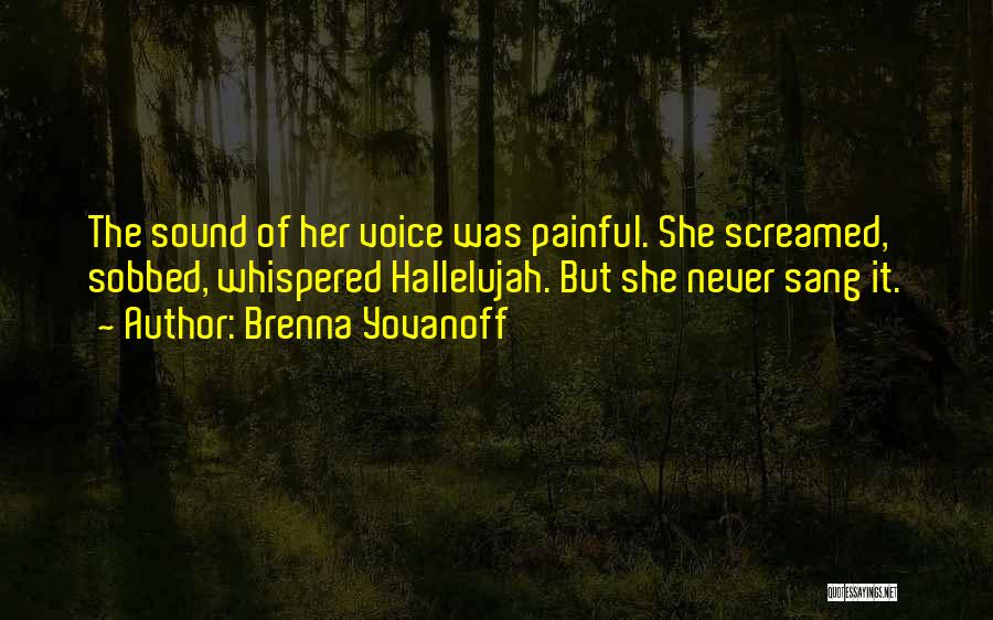 Brenna Yovanoff Quotes: The Sound Of Her Voice Was Painful. She Screamed, Sobbed, Whispered Hallelujah. But She Never Sang It.