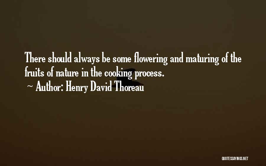 Henry David Thoreau Quotes: There Should Always Be Some Flowering And Maturing Of The Fruits Of Nature In The Cooking Process.