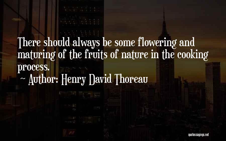 Henry David Thoreau Quotes: There Should Always Be Some Flowering And Maturing Of The Fruits Of Nature In The Cooking Process.
