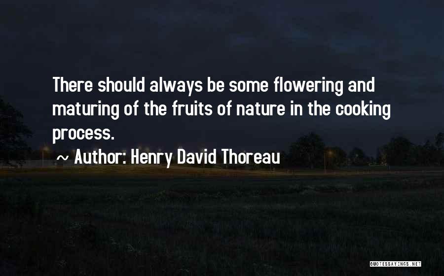 Henry David Thoreau Quotes: There Should Always Be Some Flowering And Maturing Of The Fruits Of Nature In The Cooking Process.