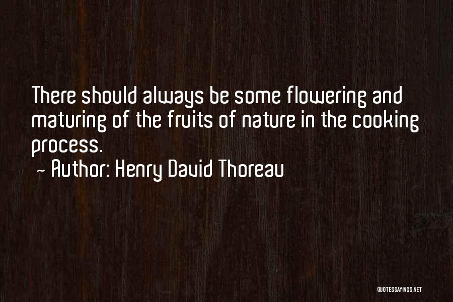 Henry David Thoreau Quotes: There Should Always Be Some Flowering And Maturing Of The Fruits Of Nature In The Cooking Process.