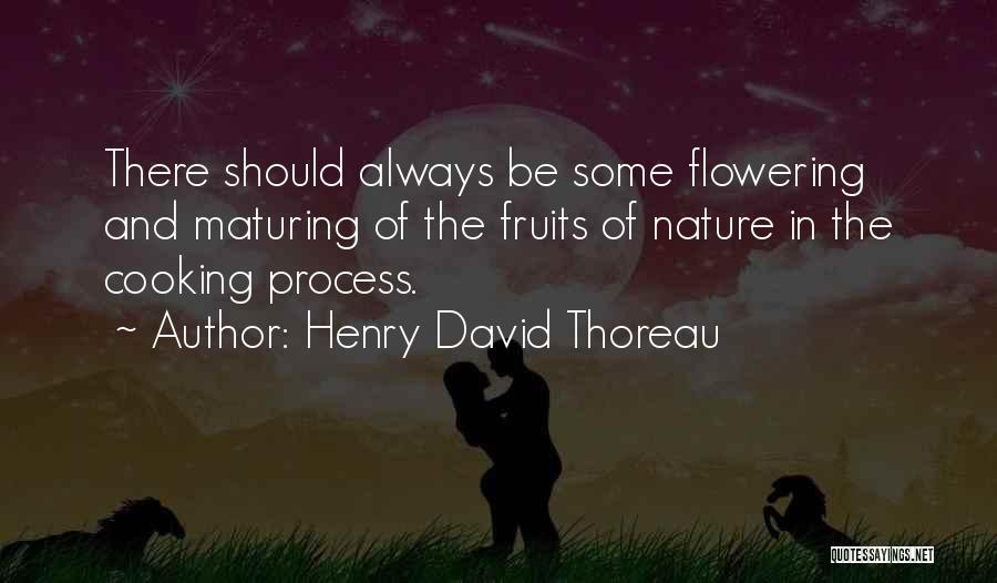 Henry David Thoreau Quotes: There Should Always Be Some Flowering And Maturing Of The Fruits Of Nature In The Cooking Process.