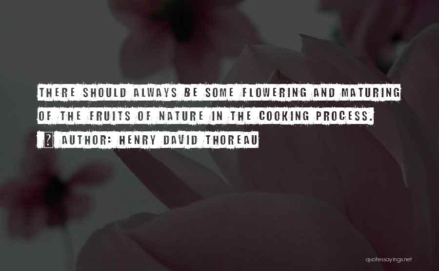 Henry David Thoreau Quotes: There Should Always Be Some Flowering And Maturing Of The Fruits Of Nature In The Cooking Process.