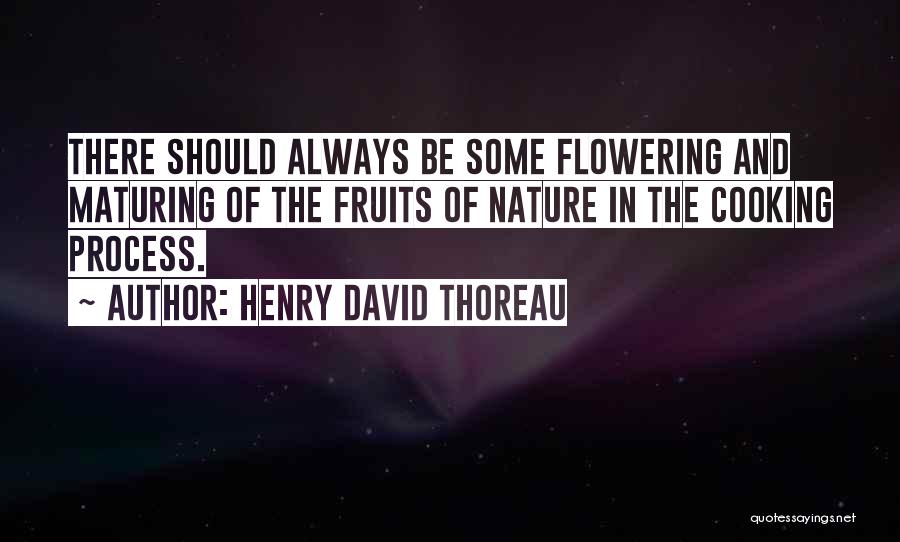 Henry David Thoreau Quotes: There Should Always Be Some Flowering And Maturing Of The Fruits Of Nature In The Cooking Process.