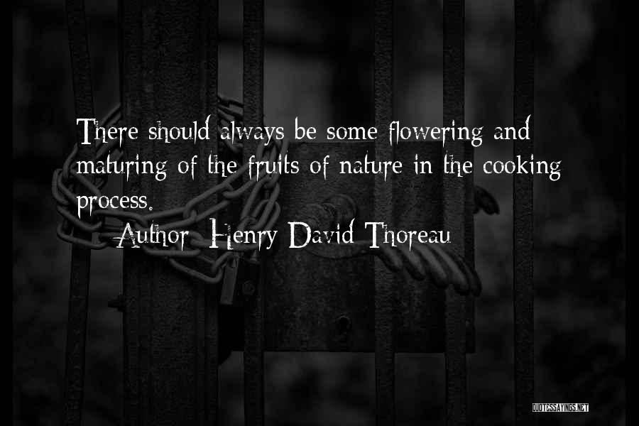 Henry David Thoreau Quotes: There Should Always Be Some Flowering And Maturing Of The Fruits Of Nature In The Cooking Process.