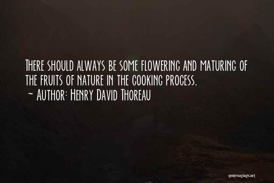 Henry David Thoreau Quotes: There Should Always Be Some Flowering And Maturing Of The Fruits Of Nature In The Cooking Process.