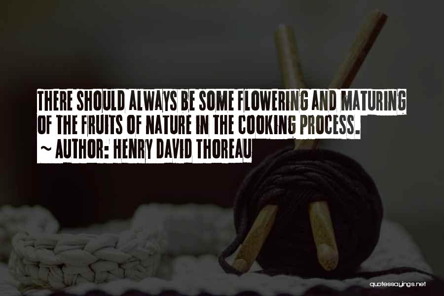 Henry David Thoreau Quotes: There Should Always Be Some Flowering And Maturing Of The Fruits Of Nature In The Cooking Process.