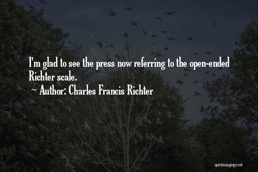 Charles Francis Richter Quotes: I'm Glad To See The Press Now Referring To The Open-ended Richter Scale.